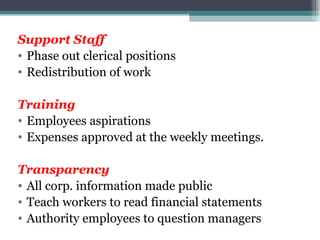 Support Staff Phase out clerical positions Redistribution of work Training Employees aspirations  Expenses approved at the weekly meetings. Transparency All corp. information made public Teach workers to read financial statements Authority employees to question managers 