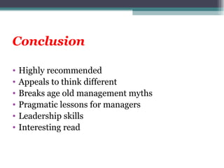 Conclusion Highly recommended Appeals to think different Breaks age old management myths Pragmatic lessons for managers Leadership skills Interesting read 