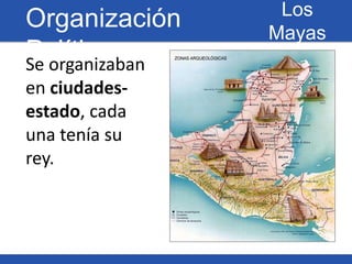 Los
Organización     Mayas
Política
Se organizaban
en ciudades-
estado, cada
una tenía su
rey.
 
