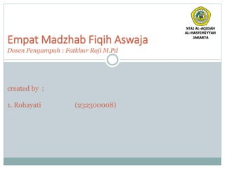 Empat Madzhab Fiqih Aswaja
Dosen Pengampuh : Fatkhur Roji M.Pd
created by :
1. Rohayati (232300008)
 
