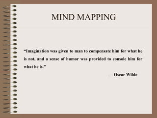 MIND MAPPING “ Imagination was given to man to compensate him for what he is not, and a sense of humor was provided to console him for what he is.” —  Oscar Wilde 