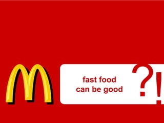 fast food
can be good
              ?!
 