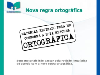 Nova regra ortográfica Seus materiais irão passar pela revisão linguística de acordo com a nova regra ortográfica. 