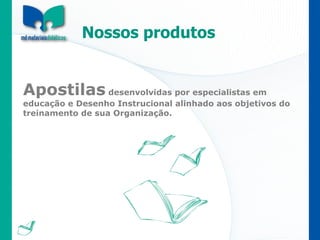 Nossos produtos Apostilas  desenvolvidas por especialistas em educação e Desenho Instrucional alinhado aos objetivos do treinamento de sua Organização. 