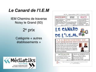 Le Canard de l’I.E.M
IEM Chemins de traverse
Noisy le Grand (93)
2e prix
Catégorie « autres
établissements »
 