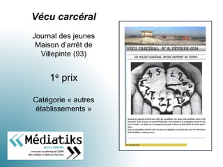 Vécu carcéral
Journal des jeunes
Maison d’arrêt de
Villepinte (93)
1e prix
Catégorie « autres
établissements »
 