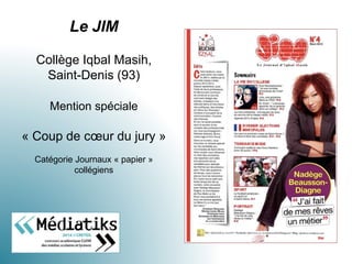 Le JIM
Collège Iqbal Masih,
Saint-Denis (93)
Mention spéciale
« Coup de cœur du jury »
Catégorie Journaux « papier »
collégiens
 