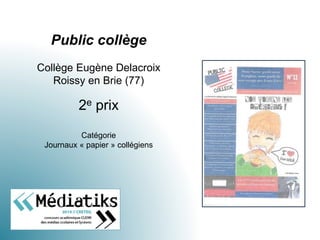 Public collège
Collège Eugène Delacroix
Roissy en Brie (77)
2e prix
Catégorie
Journaux « papier » collégiens
 