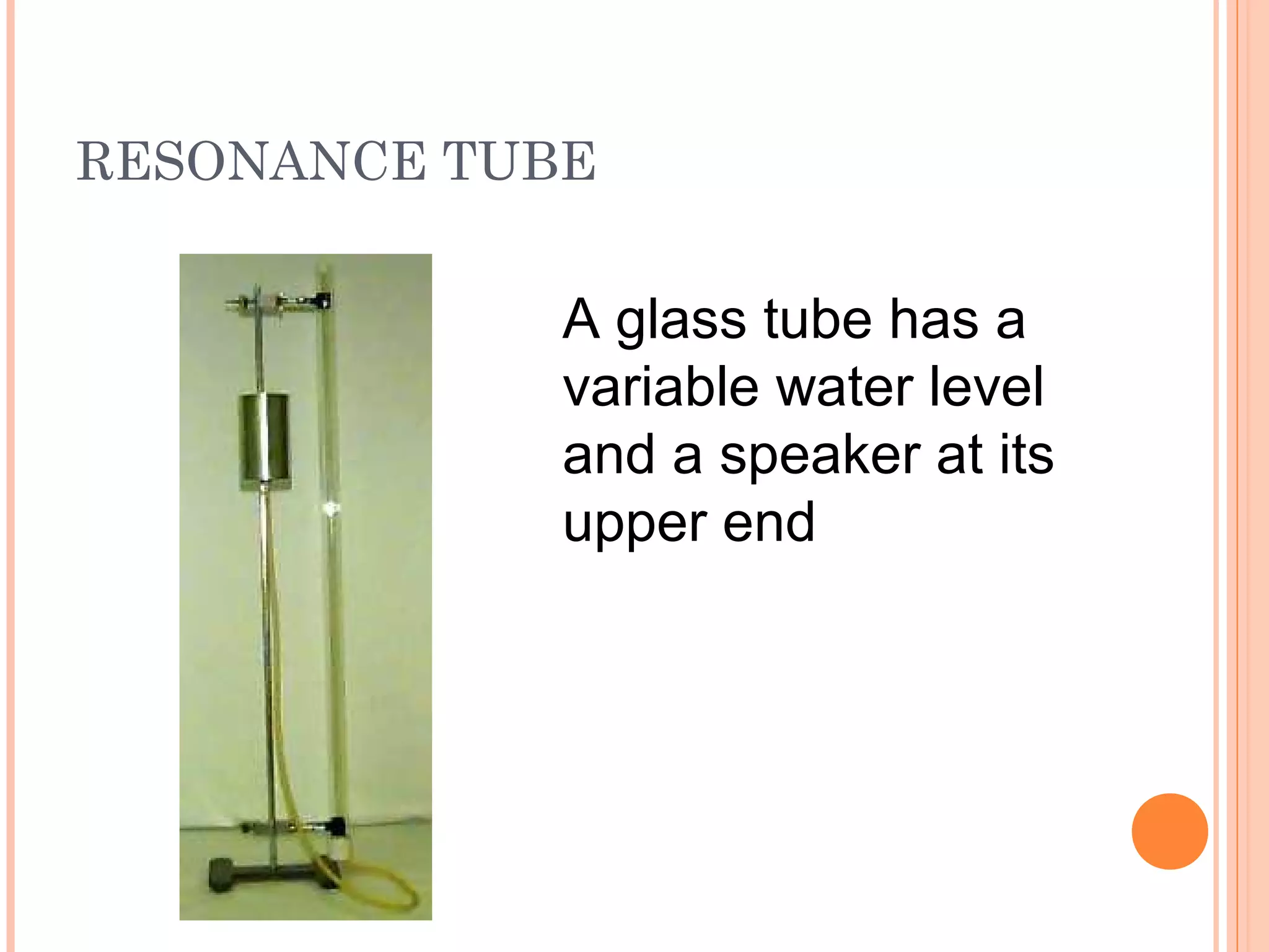 RESONANCE TUBE
A glass tube has a
variable water level
and a speaker at its
upper end
 