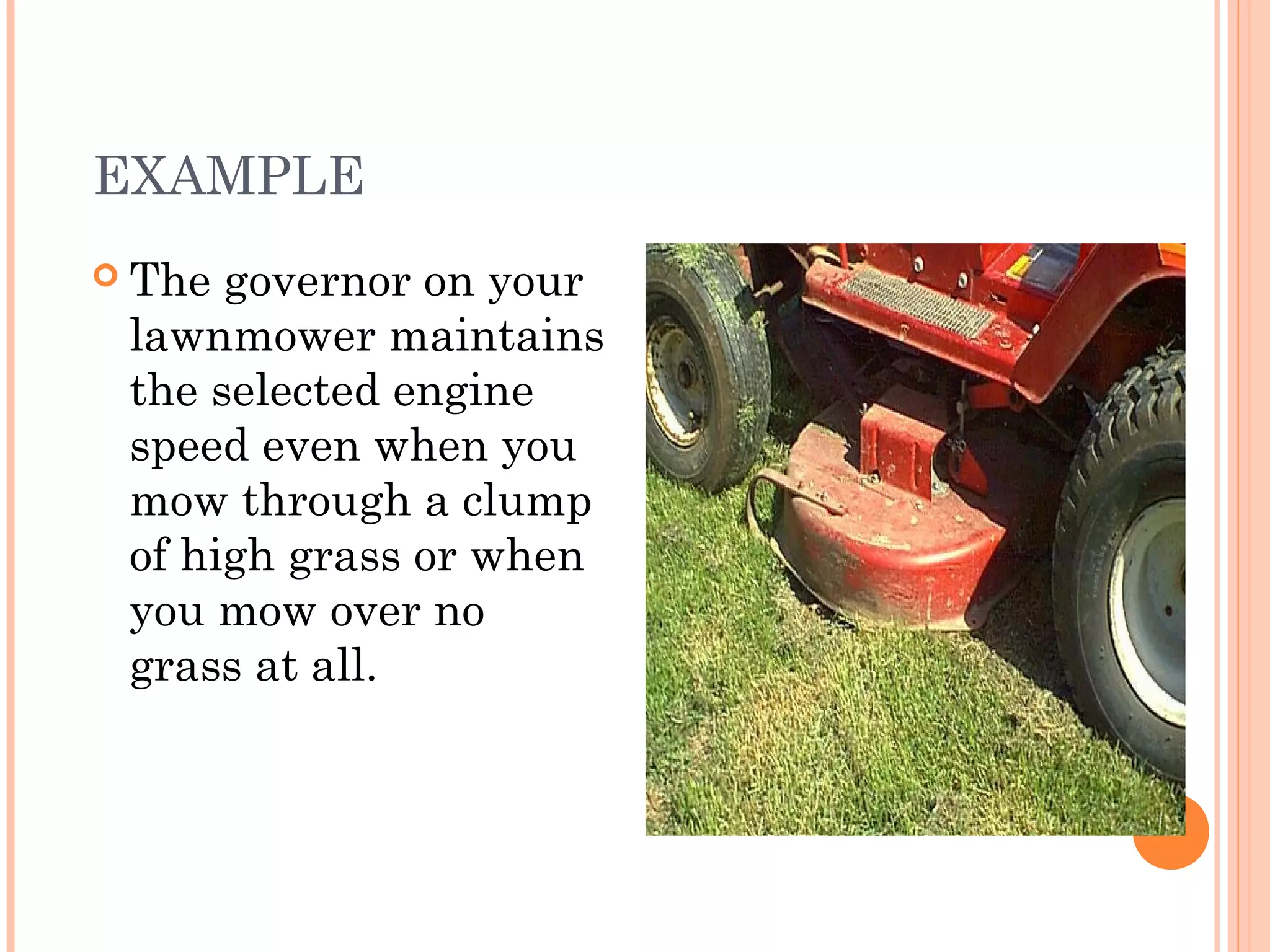 EXAMPLE
 The governor on your
lawnmower maintains
the selected engine
speed even when you
mow through a clump
of high grass or when
you mow over no
grass at all.
 