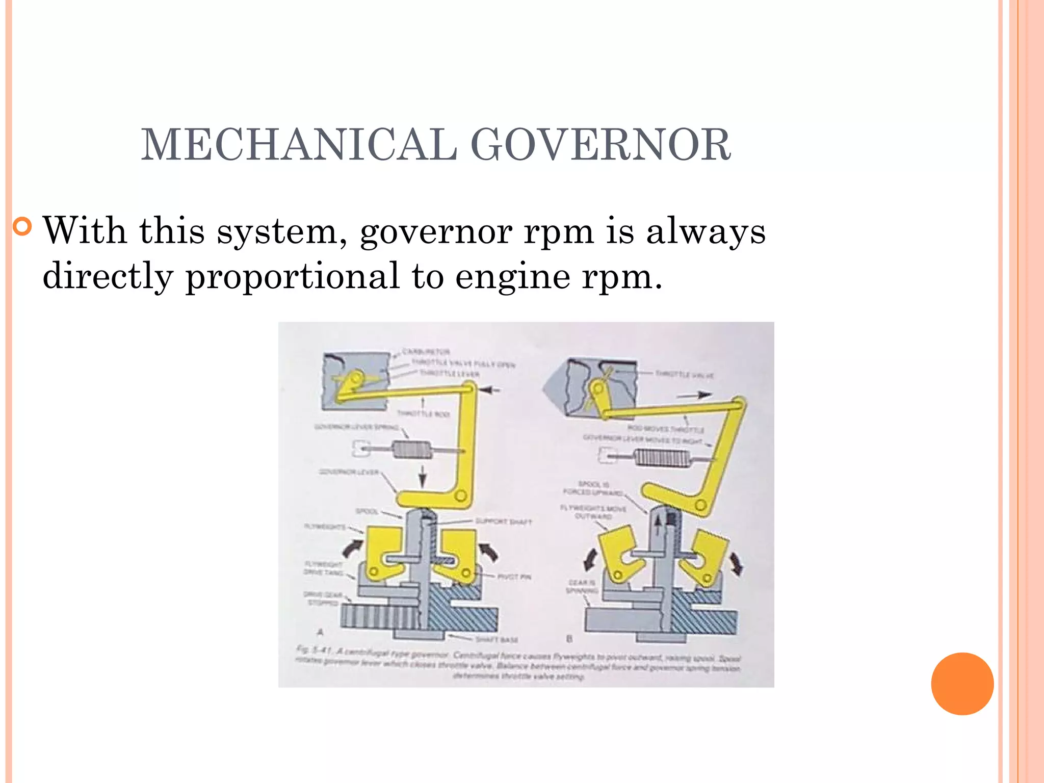 MECHANICAL GOVERNOR
 With this system, governor rpm is always
directly proportional to engine rpm.
 