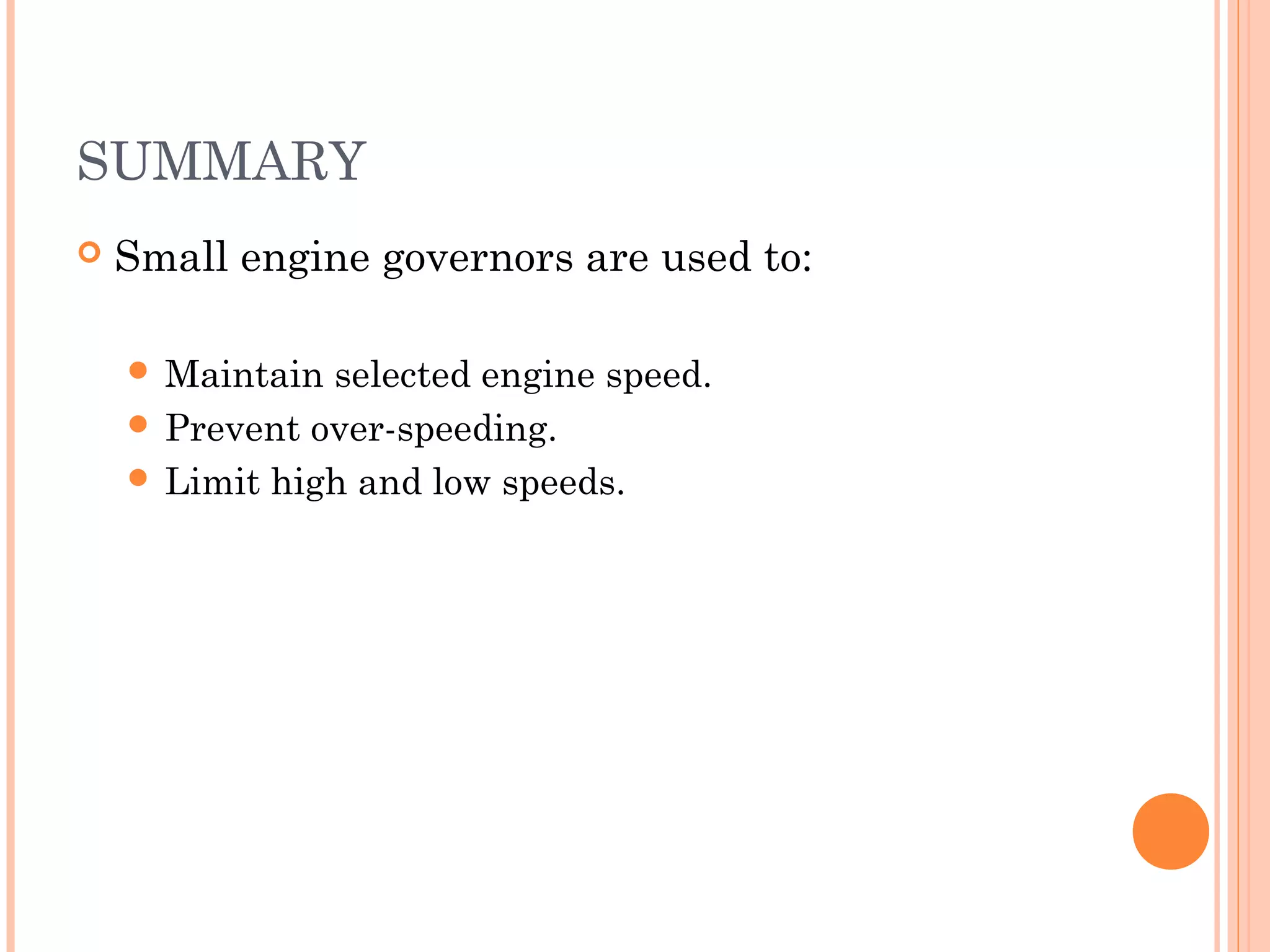 SUMMARY
 Small engine governors are used to:
 Maintain selected engine speed.
 Prevent over-speeding.
 Limit high and low speeds.
 
