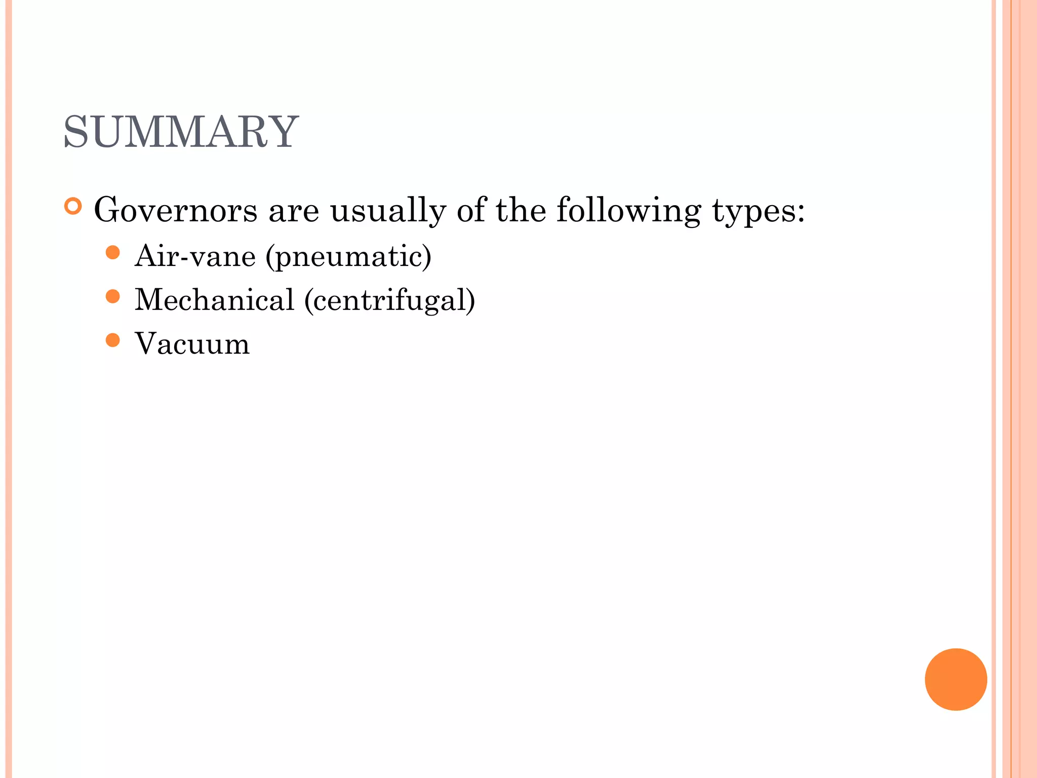 SUMMARY
 Governors are usually of the following types:
 Air-vane (pneumatic)
 Mechanical (centrifugal)
 Vacuum
 