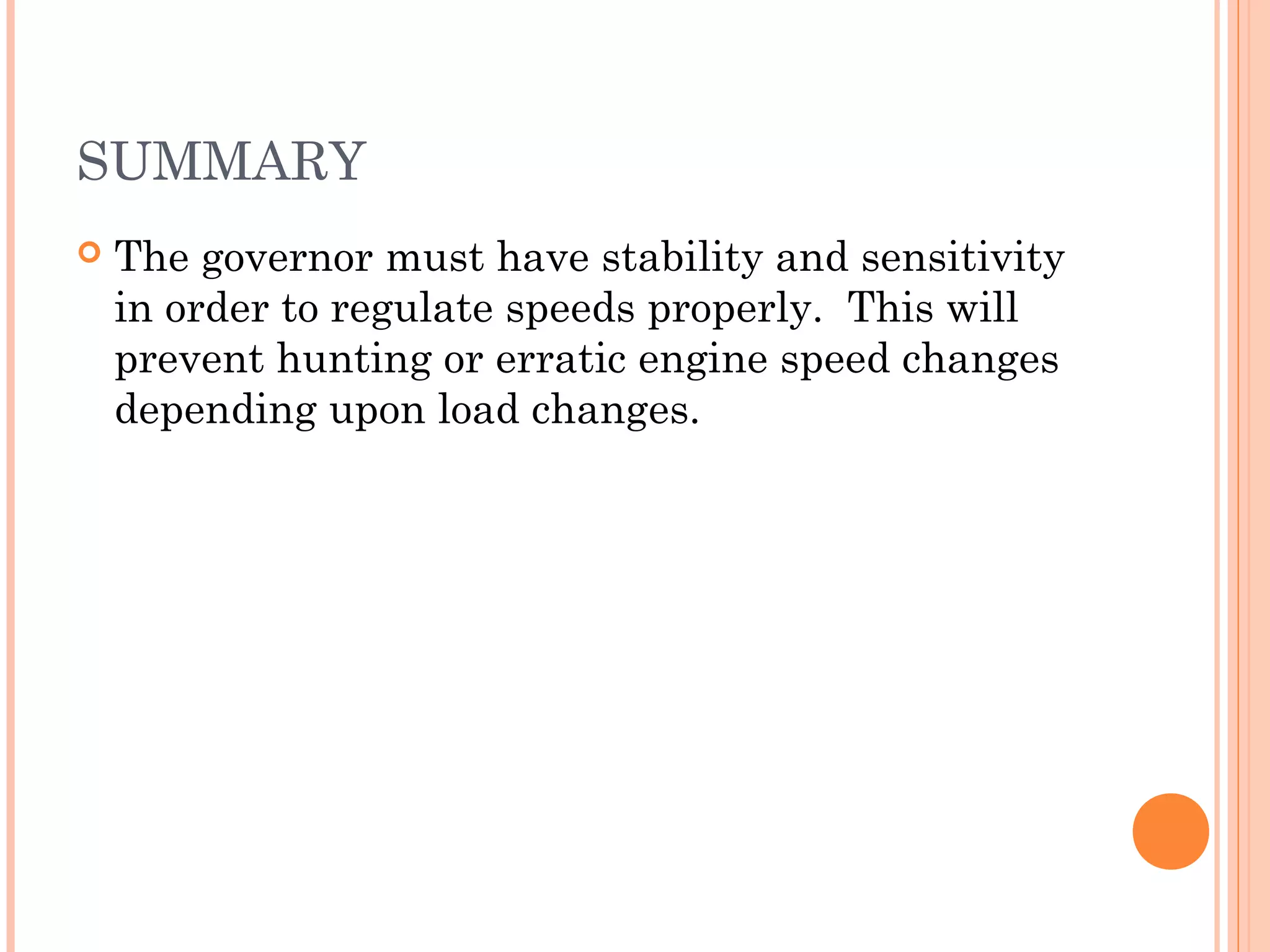 SUMMARY
 The governor must have stability and sensitivity
in order to regulate speeds properly. This will
prevent hunting or erratic engine speed changes
depending upon load changes.
 