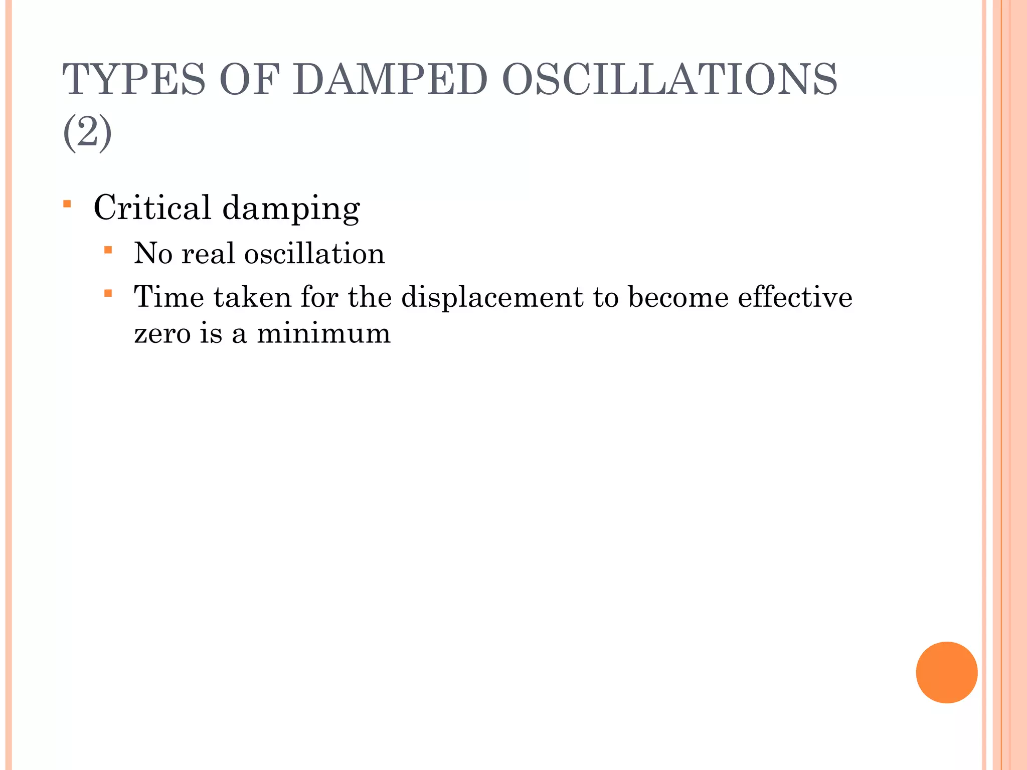 TYPES OF DAMPED OSCILLATIONS
(2)
 Critical damping
 No real oscillation
 Time taken for the displacement to become effective
zero is a minimum
 