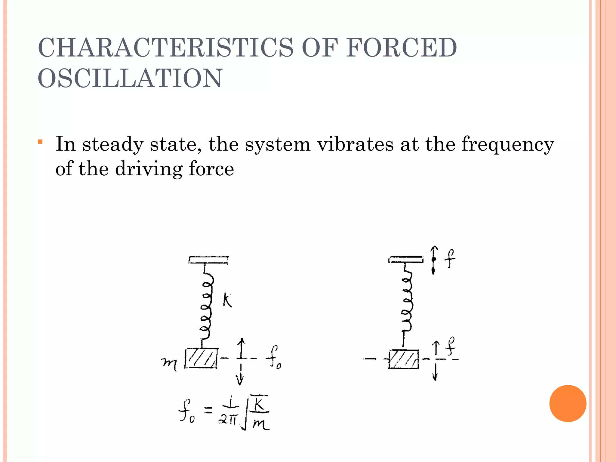 CHARACTERISTICS OF FORCED
OSCILLATION
 In steady state, the system vibrates at the frequency
of the driving force
 