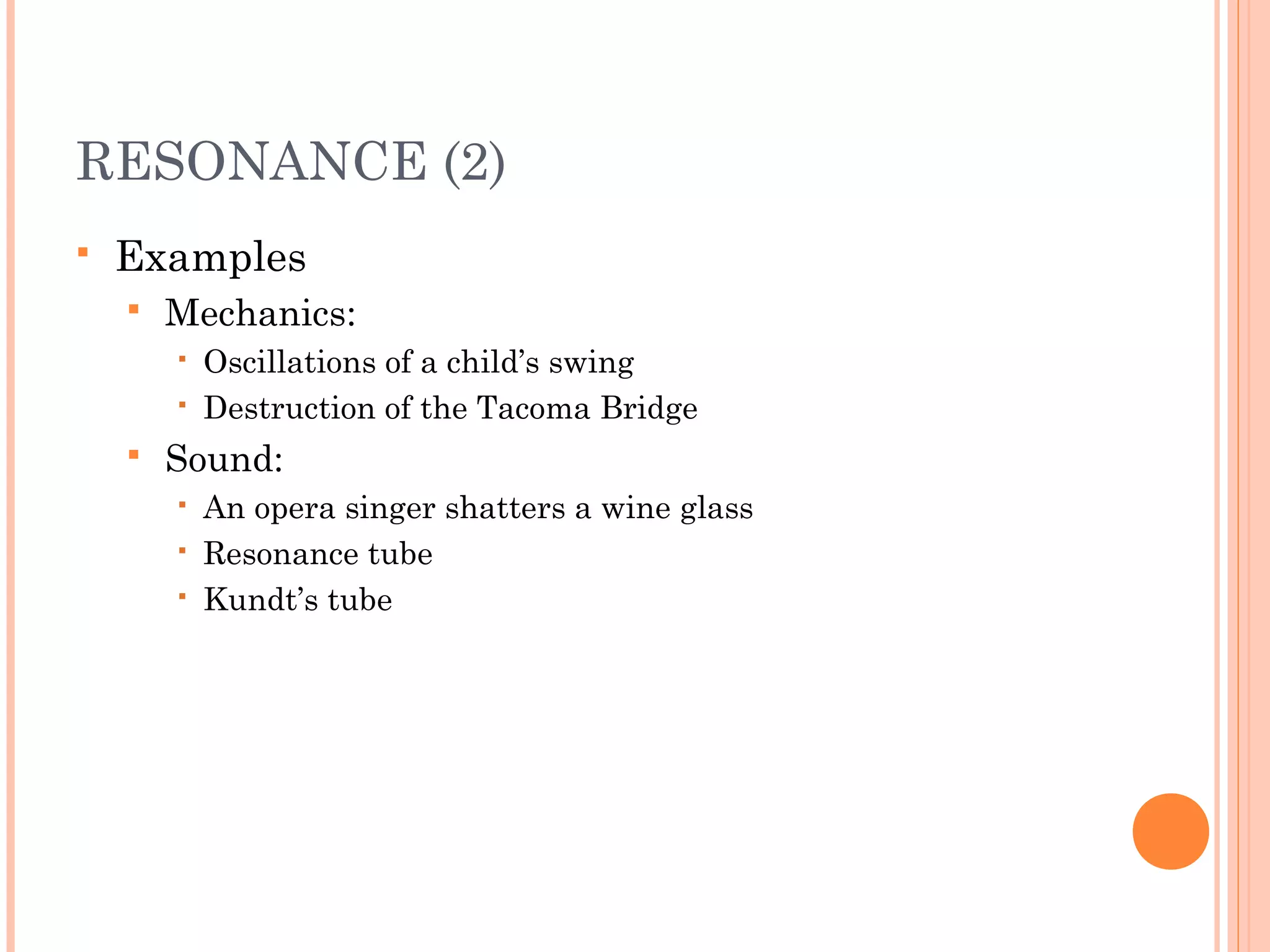 RESONANCE (2)
 Examples
 Mechanics:
 Oscillations of a child’s swing
 Destruction of the Tacoma Bridge
 Sound:
 An opera singer shatters a wine glass
 Resonance tube
 Kundt’s tube
 