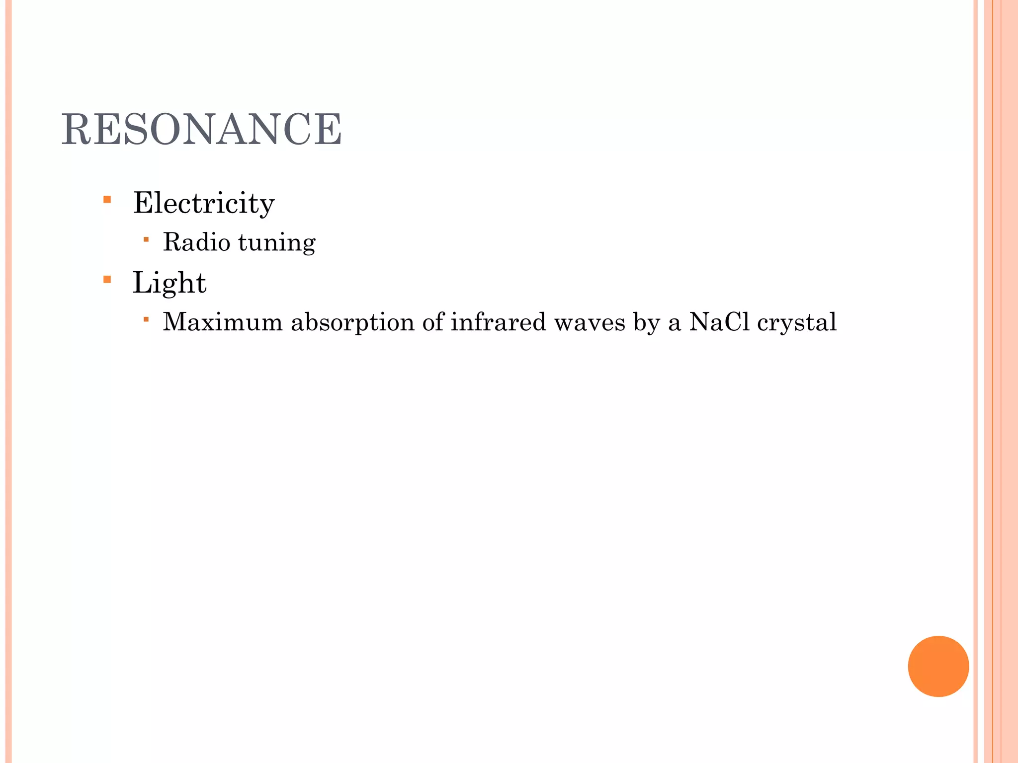 RESONANCE
 Electricity
 Radio tuning
 Light
 Maximum absorption of infrared waves by a NaCl crystal
 