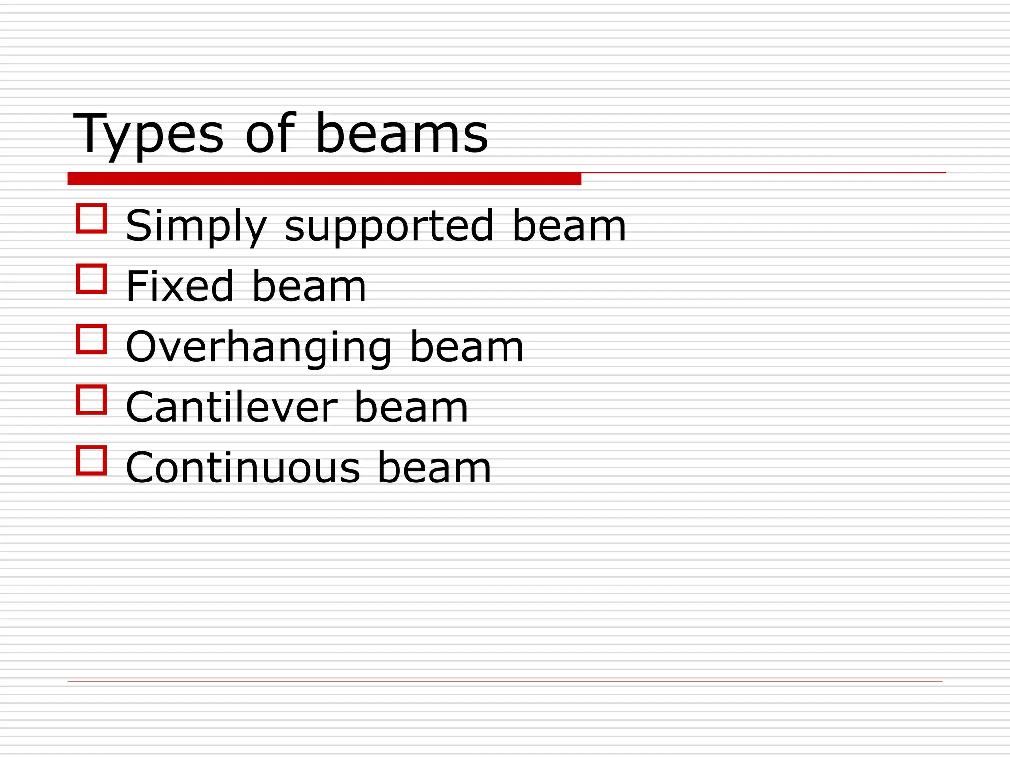 Types of beams
 Simply supported beam
 Fixed beam
 Overhanging beam
 Cantilever beam
 Continuous beam
 