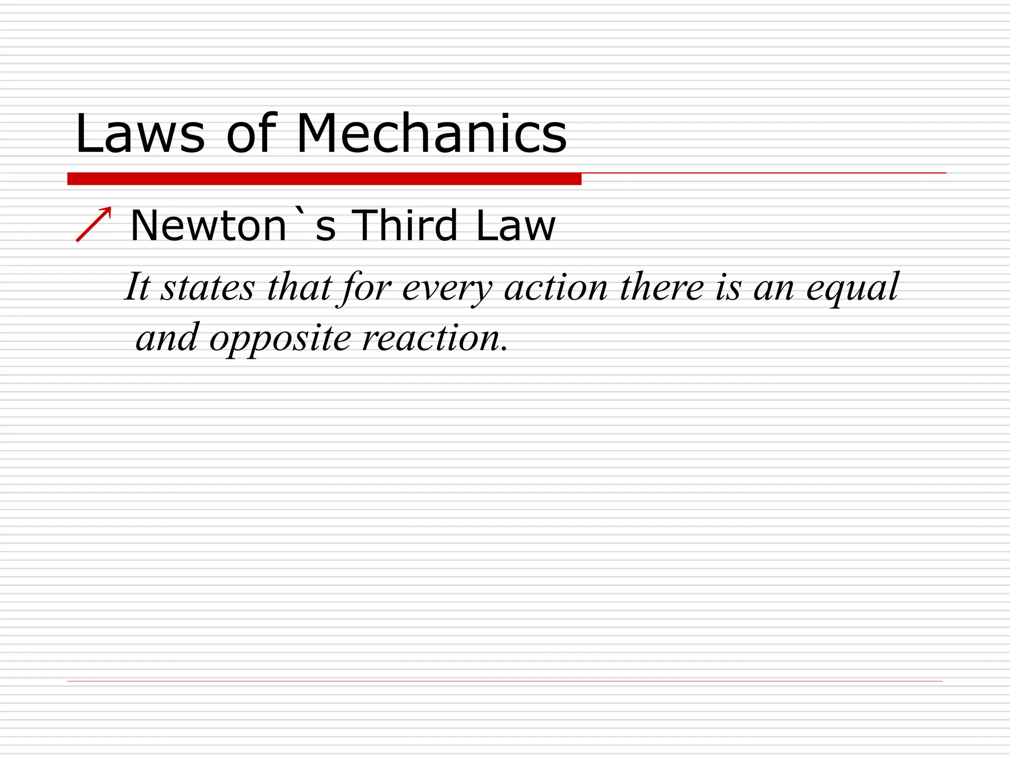 Laws of Mechanics
 Newton`s Third Law
It states that for every action there is an equal
and opposite reaction.
 
