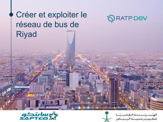 Créer et exploiter le
réseau de bus de
Riyad
 