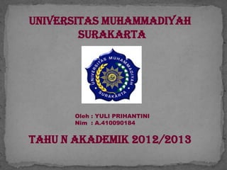 UNIVERSITAS MUHAMMADIYAH
        SURAKARTA




       Oleh : YULI PRIHANTINI
       Nim : A.410090184


TAHU N AKADEMIK 2012/2013
 