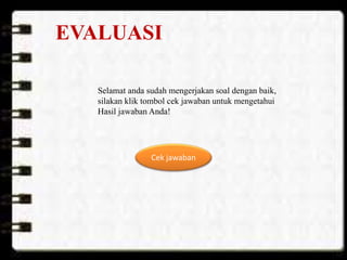 EVALUASI
Selamat anda sudah mengerjakan soal dengan baik,
silakan klik tombol cek jawaban untuk mengetahui
Hasil jawaban Anda!
Cek jawaban
 
