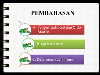 PEMBAHASAN
A. Pengertian,Notasi dan Ordo
Matriks
B. Operasi Matriks
C. Determinan dan Invers
 