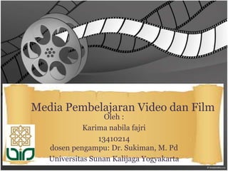 Media Pembelajaran Video dan Film
Oleh :
Karima nabila fajri
13410214
dosen pengampu: Dr. Sukiman, M. Pd
Universitas Sunan Kalijaga Yogyakarta
 