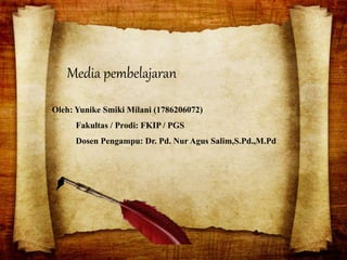 Oleh: Yunike Smiki Milani (1786206072)
Fakultas / Prodi: FKIP / PGS
Dosen Pengampu: Dr. Pd. Nur Agus Salim,S.Pd.,M.Pd
Media pembelajaran
 