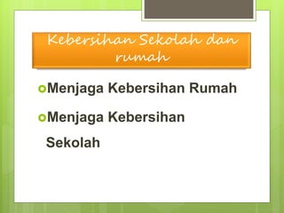 Kebersihan Sekolah dan
rumah
Menjaga Kebersihan Rumah
Menjaga Kebersihan
Sekolah
 