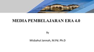 MEDIA PEMBELAJARAN ERA 4.0
By
Misbahul Jannah, M.Pd. Ph.D
 