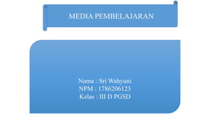 MEDIA PEMBELAJARAN
Nama : Sri Wahyuni
NPM : 1786206123
Kelas : III D PGSD
 