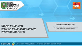 DESAIN MEDIA DAN
PAPARAN MEDIA SOSIAL DALAM
PROMOSI KESEHATAN
FAJAR AGUSRIANSYAH,S.Kom
Promosi Kesehatan dan Pemberdayaan Masyarakat
Dinas Kesehatan Kabupaten Sanggau
 
