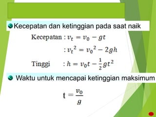 BESARAN G. VERTIKAL KE ATAS
Kecepatan dan ketinggian pada saat naik
Waktu untuk mencapai ketinggian maksimum
 