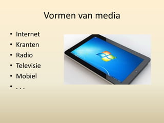 Vormen van media
•   Internet
•   Kranten
•   Radio
•   Televisie
•   Mobiel
•   ...
 