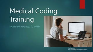 Medical Coding
Training
EVERYTHING YOU NEED TO KNOW
The Signature
http://diginterns.info/batch5/Gayatri/
 