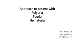 Approach to patient with
Polyuria
Pyuria
Hematuria
Tanvi Rakheja-141
Aditij Dhamija-143
Ankita Dhanuka-144
 