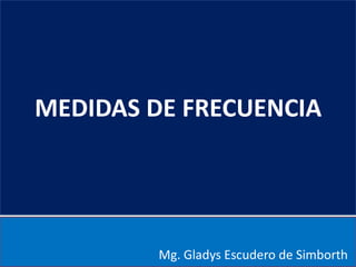 MEDIDAS DE FRECUENCIA
Mg. Gladys Escudero de Simborth
 