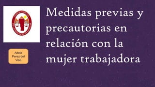Medidas previas y
precautorias en
relación con la
mujer trabajadora
Adela
Perez del
Viso
 