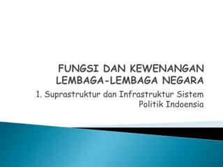 1. Suprastruktur dan Infrastruktur Sistem
Politik Indoensia
 