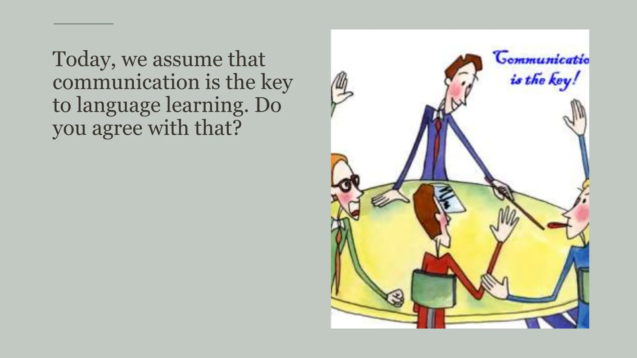 Today, we assume that
communication is the key
to language learning. Do
you agree with that?
 