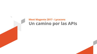 Meet Magento 2017 - Lyracons
Un camino por las APIs
 