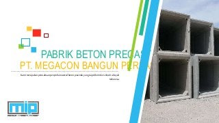 PT. MEGACON BANGUN PERKASA
PABRIK BETON PRECAST
Kamimerupakanperusahaanpenyediamaterialbetonpracetak,yangsiapdikirimke seluruhwilayah
Indonesia.
 