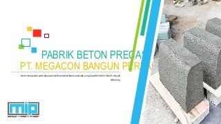 PT. MEGACON BANGUN PERKASA
PABRIK BETON PRECAST
Kamimerupakanperusahaanpenyediamaterialbetonpracetak,yangsiapdikirimke seluruhwilayah
Indonesia.
 
