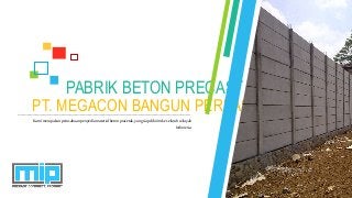 PT. MEGACON BANGUN PERKASA
PABRIK BETON PRECAST
Kamimerupakanperusahaanpenyediamaterialbetonpracetak,yangsiapdikirimke seluruhwilayah
Indonesia.
 