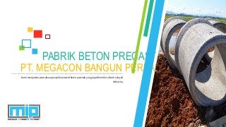 PT. MEGACON BANGUN PERKASA
PABRIK BETON PRECAST
Kamimerupakanperusahaanpenyediamaterialbetonpracetak,yangsiapdikirimke seluruhwilayah
Indonesia.
 