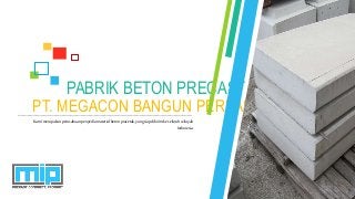 PT. MEGACON BANGUN PERKASA
PABRIK BETON PRECAST
Kamimerupakanperusahaanpenyediamaterialbetonpracetak,yangsiapdikirimke seluruhwilayah
Indonesia.
 