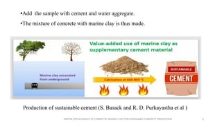 •Add the sample with cement and water aggregate.
•The mixture of concrete with marine clay is thus made.
PARTIAL REPLACEME...