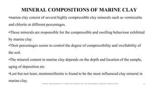 MINERAL COMPOSITIONS OF MARINE CLAY
•marine clay consist of several highly compressible clay minerals such as vermiculite
...